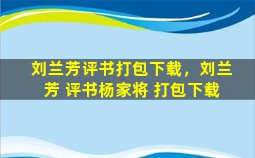 刘兰芳评书打包下载，刘兰芳 评书杨家将 打包下载